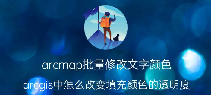 arcmap批量修改文字颜色 arcgis中怎么改变填充颜色的透明度？